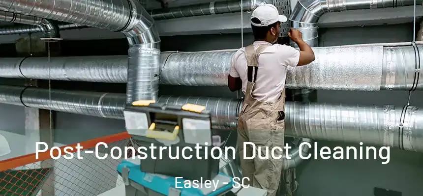  Post-Construction Duct Cleaning Easley - SC